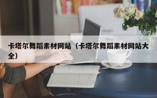 楚雄卡塔尔舞蹈素材网站（卡塔尔舞蹈素材网站大全）