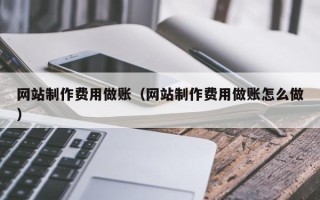 楚雄网站制作费用做账（网站制作费用做账怎么做）