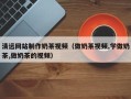 楚雄清远网站制作奶茶视频（做奶茶视频,学做奶茶,做奶茶的视频）