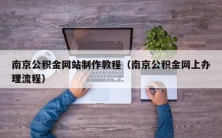 楚雄南京公积金网站制作教程（南京公积金网上办理流程）