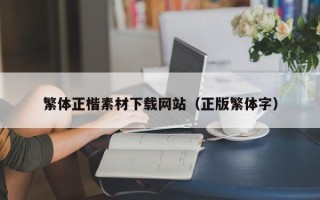 楚雄繁体正楷素材下载网站（正版繁体字）