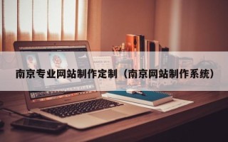 楚雄南京专业网站制作定制（南京网站制作系统）