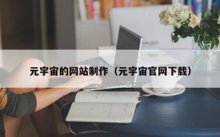楚雄元宇宙的网站制作（元宇宙官网下载）