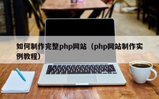 楚雄如何制作完整php网站（php网站制作实例教程）