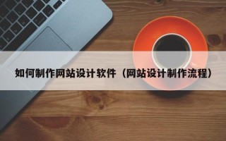 楚雄如何制作网站设计软件（网站设计制作流程）