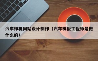 楚雄汽车样机网站设计制作（汽车样板工程师是做什么的）