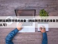 楚雄网站制作环境的准备（网站制作环境的准备怎么写）