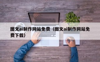 楚雄图文ai制作网站免费（图文ai制作网站免费下载）