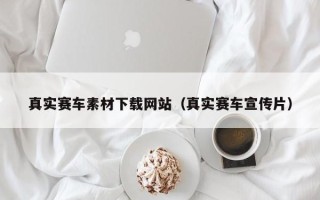 楚雄真实赛车素材下载网站（真实赛车宣传片）