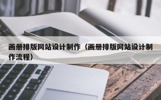 楚雄画册排版网站设计制作（画册排版网站设计制作流程）