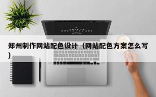 楚雄郑州制作网站配色设计（网站配色方案怎么写）
