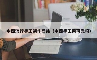 楚雄中国流行手工制作网站（中国手工网可靠吗）