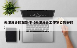 楚雄天津设计网站制作（天津设计工作室口碑好的）