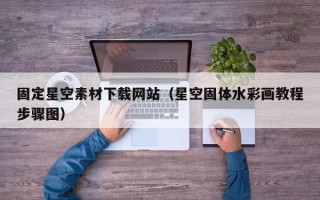 楚雄固定星空素材下载网站（星空固体水彩画教程步骤图）